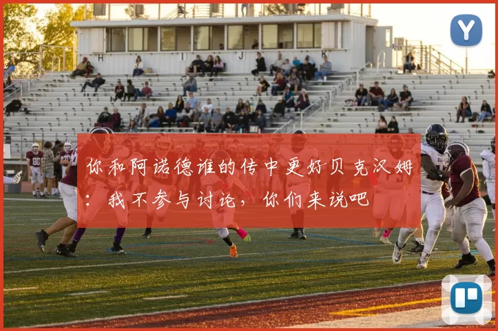 你和阿诺德谁的传中更好贝克汉姆：我不参与讨论，你们来说吧