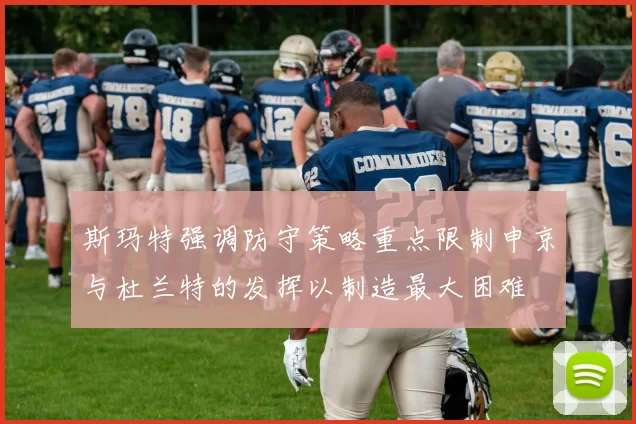 斯玛特强调防守策略重点限制申京与杜兰特的发挥以制造最大困难