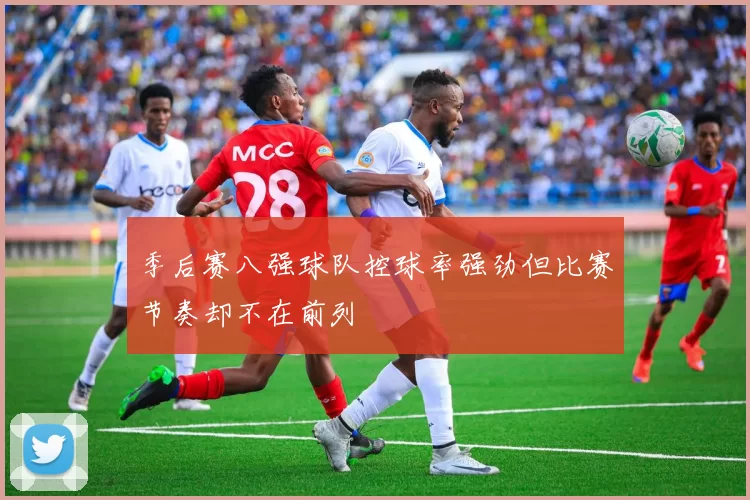 季后赛八强球队控球率强劲但比赛节奏却不在前列