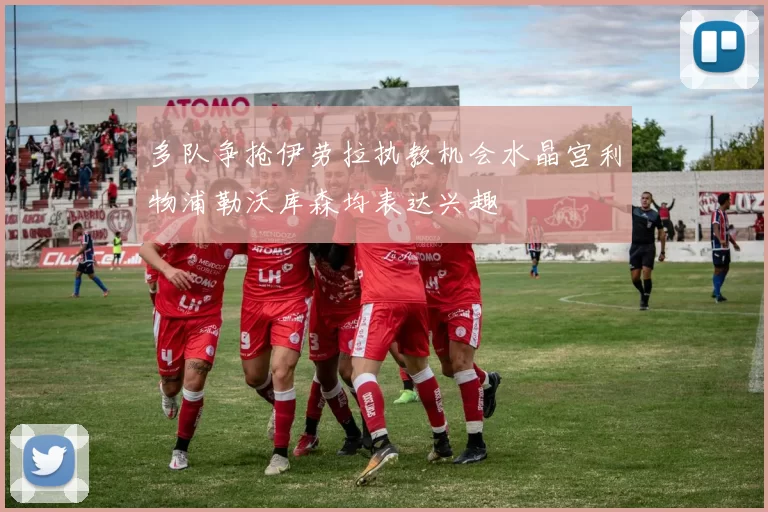 多队争抢伊劳拉执教机会水晶宫利物浦勒沃库森均表达兴趣