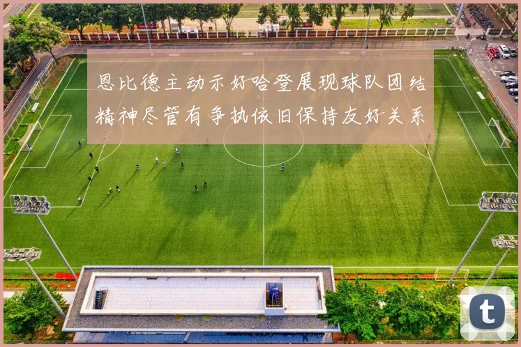 恩比德主动示好哈登展现球队团结精神尽管有争执依旧保持友好关系