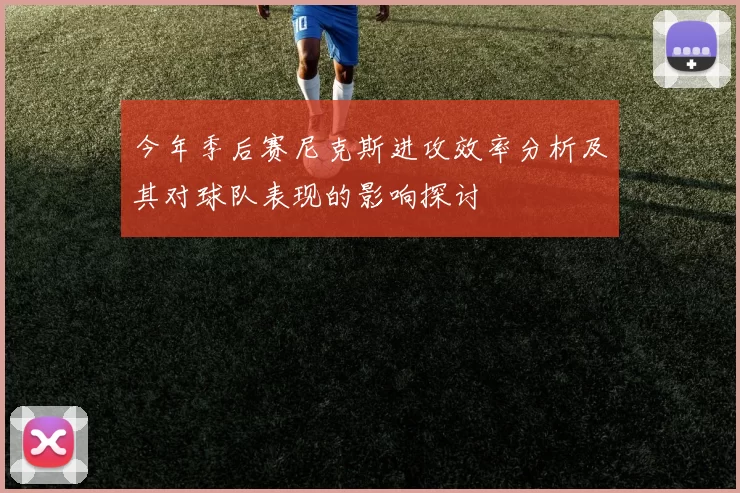 今年季后赛尼克斯进攻效率分析及其对球队表现的影响探讨