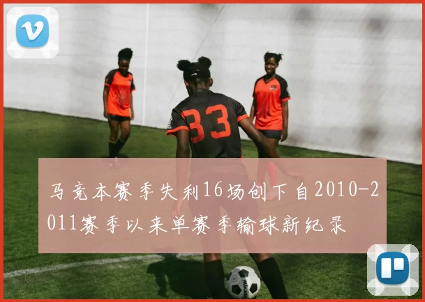马竞本赛季失利16场创下自2010-2011赛季以来单赛季输球新纪录