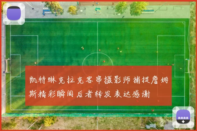 凯特琳克拉克客串摄影师捕捉詹姆斯精彩瞬间后者转发表达感谢