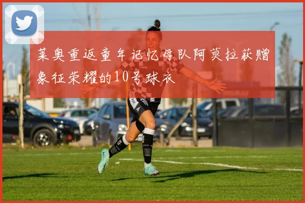 莱奥重返童年记忆母队阿莫拉获赠象征荣耀的10号球衣