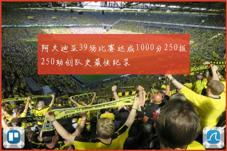 阿夫迪亚39场比赛达成1000分250板250助创队史最快纪录