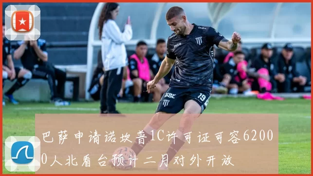 巴萨申请诺坎普1C许可证可容62000人北看台预计二月对外开放